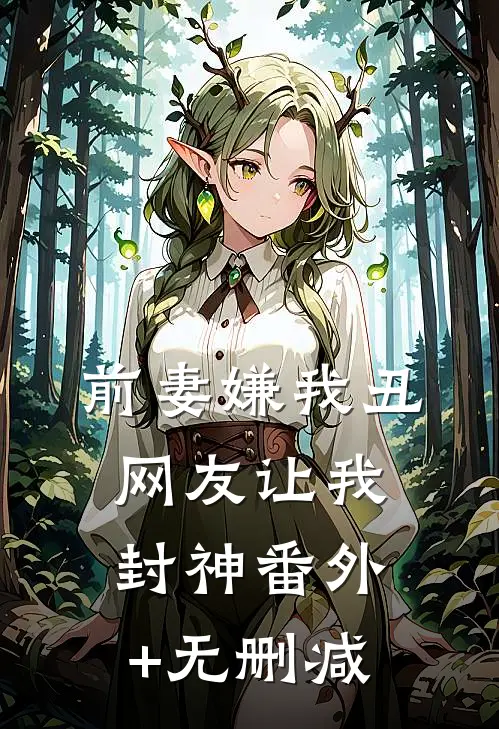 前妻嫌我丑，网友让我封神番外+无删减