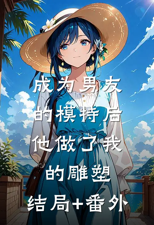成为男友的模特后，他做了我的雕塑:结局+番外