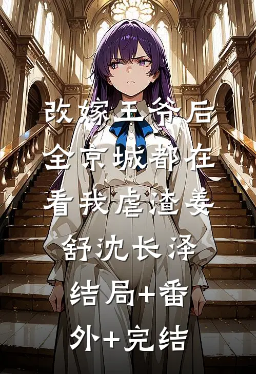 改嫁王爷后，全京城都在看我虐渣姜舒沈长泽结局+番外+完结