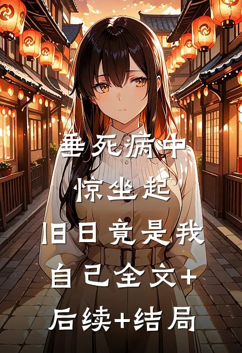 垂死病中惊坐起，旧日竟是我自己全文+后续+结局