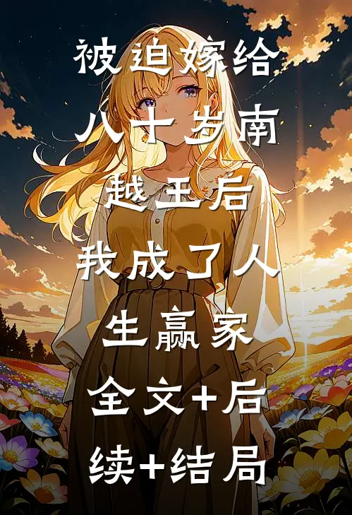 被迫嫁给八十岁南越王后，我成了人生赢家:全文+后续+结局