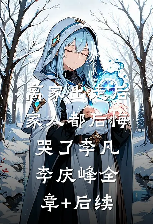 离家出走后，家人都后悔哭了李凡李庆峰全章+后续