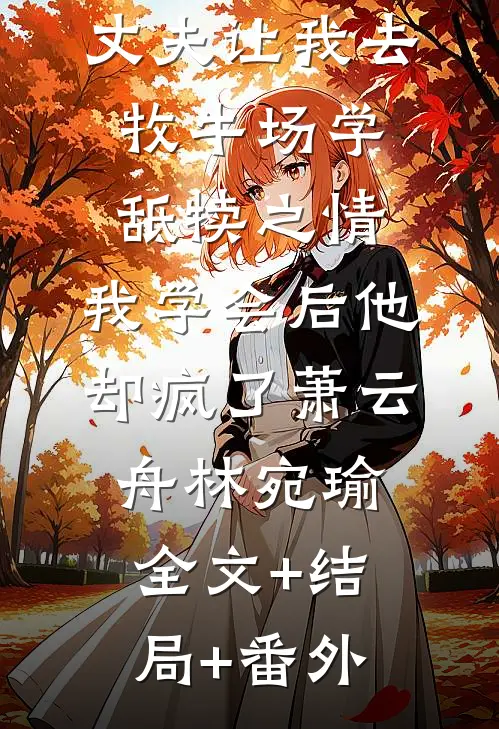 丈夫让我去牧牛场学舐犊之情，我学会后他却疯了萧云舟林宛瑜全文+结局+番外