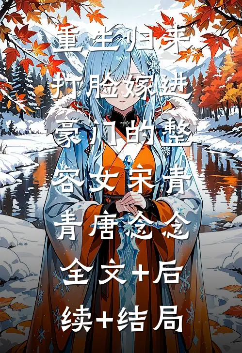 重生归来，打脸嫁进豪门的整容女宋青青唐念念:全文+后续+结局