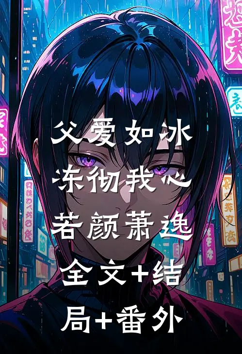 父爱如冰，冻彻我心若颜萧逸:全文+结局+番外