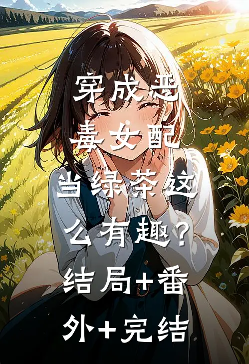 穿成恶毒女配，当绿茶这么有趣？:结局+番外+完结