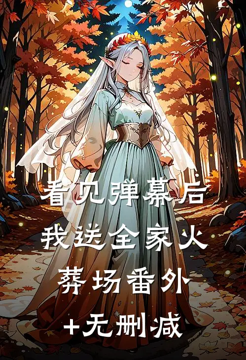 看见弹幕后，我送全家火葬场番外+无删减