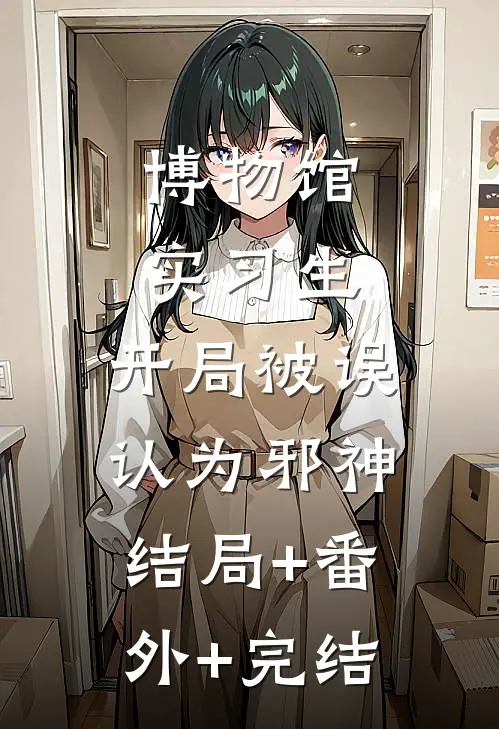 博物馆实习生，开局被误认为邪神结局+番外+完结
