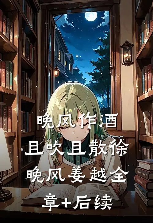 晚风作酒，且吹且散徐晚风姜越全章+后续