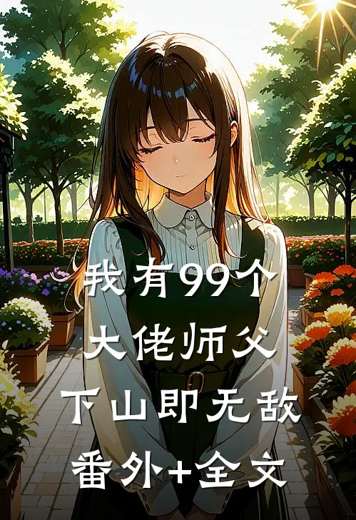 我有99个大佬师父，下山即无敌(番外)+(全文)