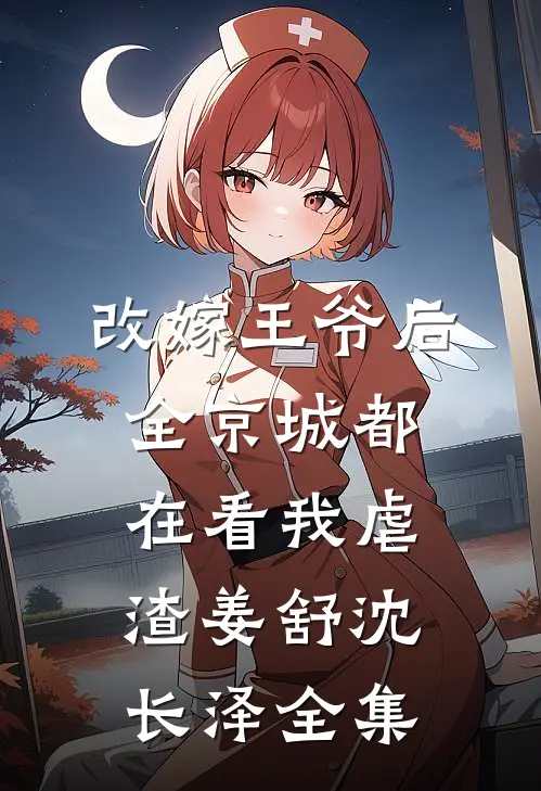 改嫁王爷后，全京城都在看我虐渣姜舒沈长泽全集