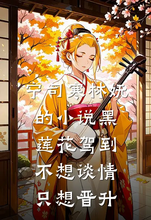 宁司寒林妩的小说黑莲花驾到，不想谈情只想晋升