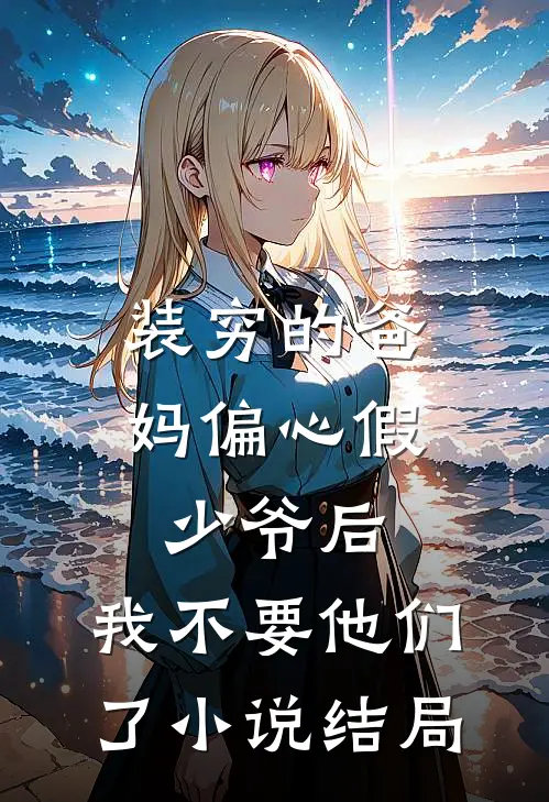 装穷的爸妈偏心假少爷后，我不要他们了小说结局