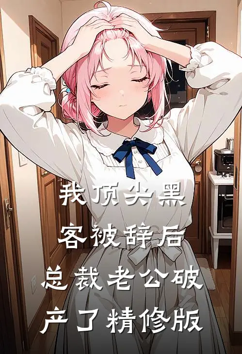 我顶尖黑客被辞后，总裁老公破产了精修版