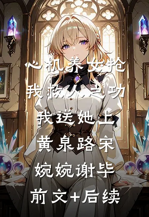 心机养女抢我救人之功，我送她上黄泉路宋婉婉谢毕:前文+后续