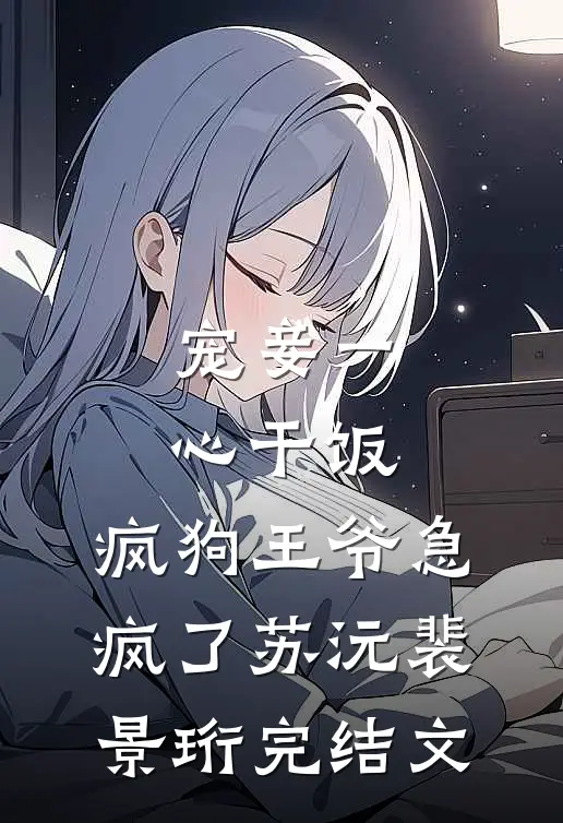 宠妾一心干饭，疯狗王爷急疯了苏沅裴景珩完结文