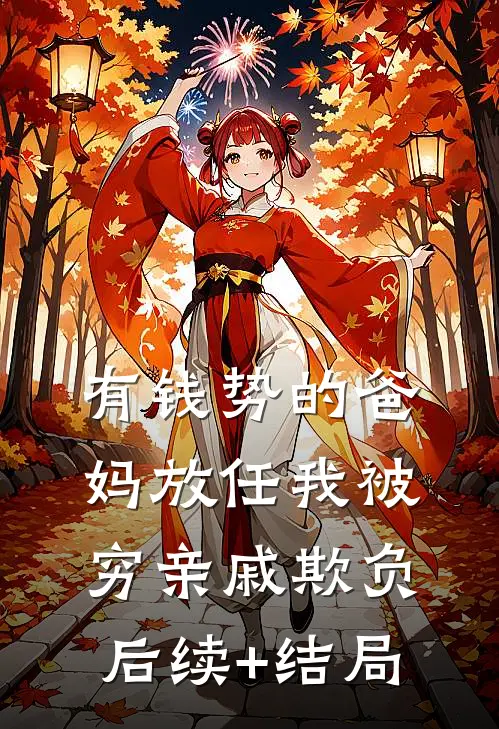 有钱势的爸妈放任我被穷亲戚欺负后续+结局