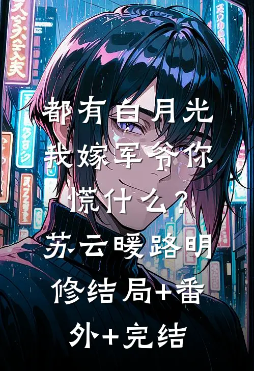 都有白月光，我嫁军爷你慌什么？苏云暖路明修:结局+番外+完结