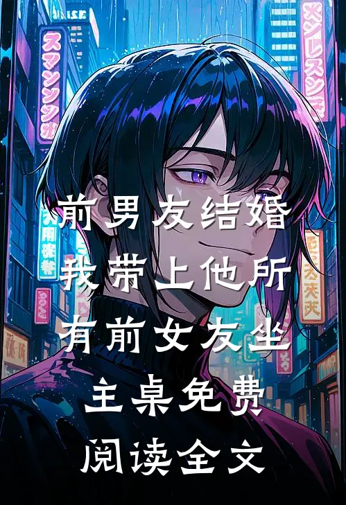 前男友结婚，我带上他所有前女友坐主桌免费阅读全文
