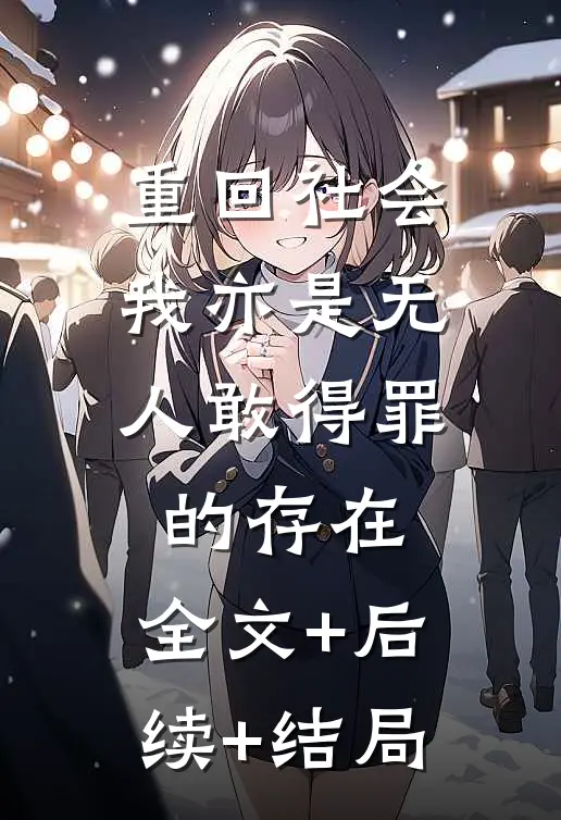 重回社会，我亦是无人敢得罪的存在:全文+后续+结局