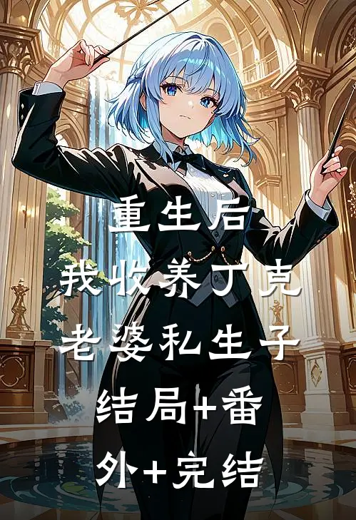重生后，我收养丁克老婆私生子:结局+番外+完结