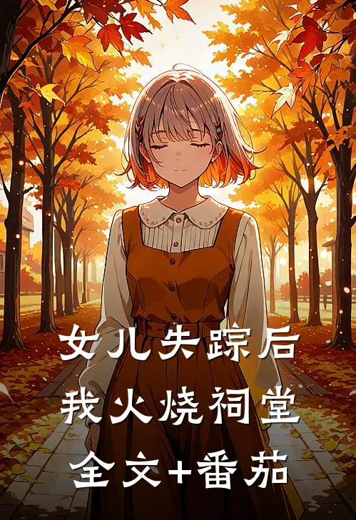 女儿失踪后我火烧祠堂全文+番茄