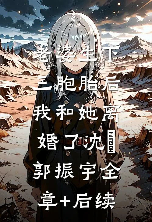 老婆生下三胞胎后，我和她离婚了沈玥郭振宇全章+后续