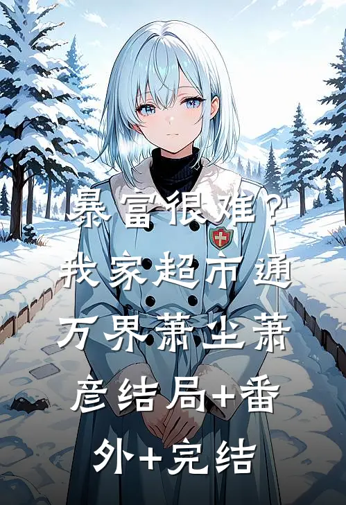暴富很难？我家超市通万界萧尘萧彦:结局+番外+完结