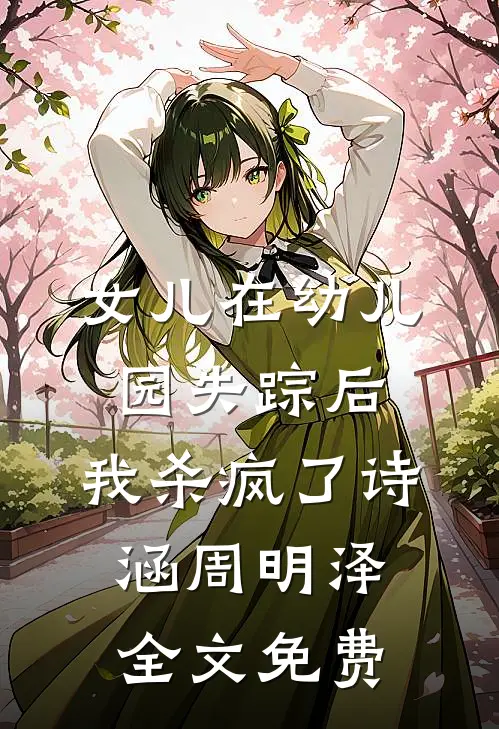 女儿在幼儿园失踪后，我杀疯了诗涵周明泽全文免费
