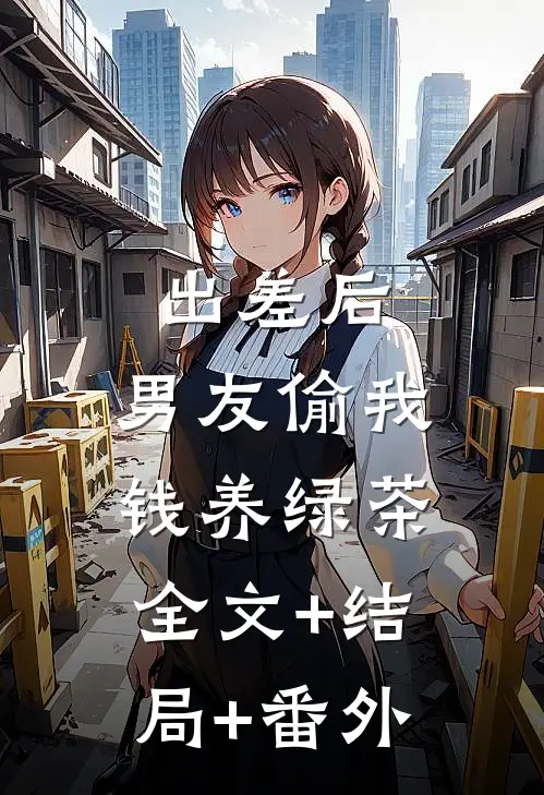 出差后，男友偷我钱养绿茶全文+结局+番外
