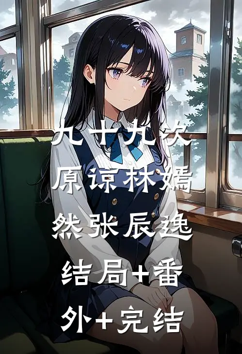 九十九次原谅林嫣然张辰逸:结局+番外+完结