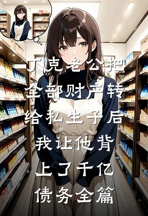 丁克老公把全部财产转给私生子后，我让他背上了千亿债务全篇