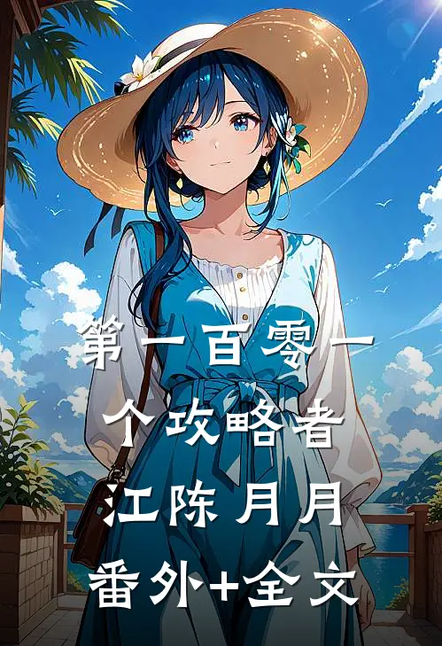第一百零一个攻略者江陈月月:(番外)+(全文)