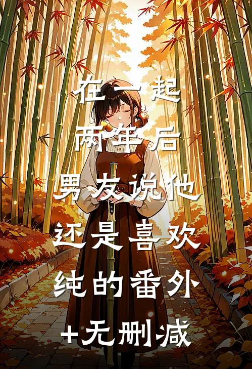在一起两年后，男友说他还是喜欢纯的番外+无删减
