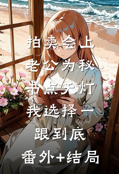 拍卖会上老公为秘书点天灯，我选择一跟到底:(番外)+(结局)