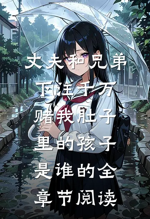 丈夫和兄弟下注千万，赌我肚子里的孩子是谁的全章节阅读