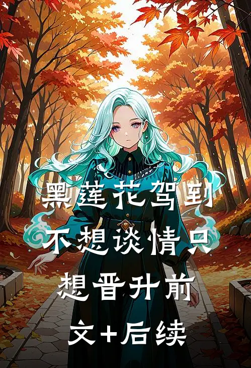 黑莲花驾到，不想谈情只想晋升前文+后续