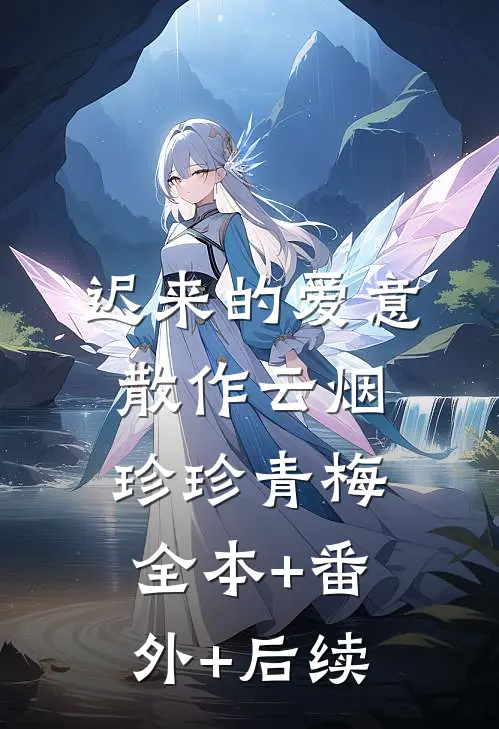 迟来的爱意，散作云烟珍珍青梅全本+番外+后续