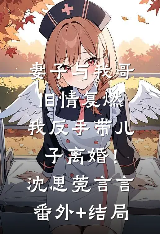 妻子与我哥旧情复燃，我反手带儿子离婚！沈思莞言言:(番外)+(结局)