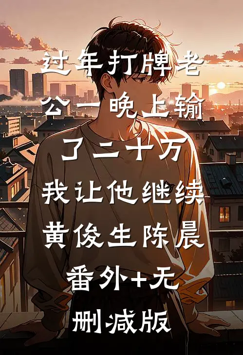 过年打牌老公一晚上输了二十万，我让他继续黄俊生陈晨:番外+无删减版