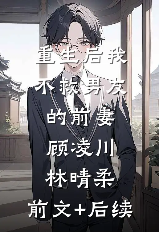重生后我不救男友的前妻顾凌川林晴柔:前文+后续