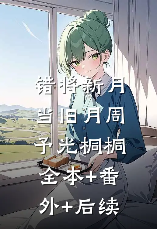 错将新月当旧月周予光桐桐:全本+番外+后续