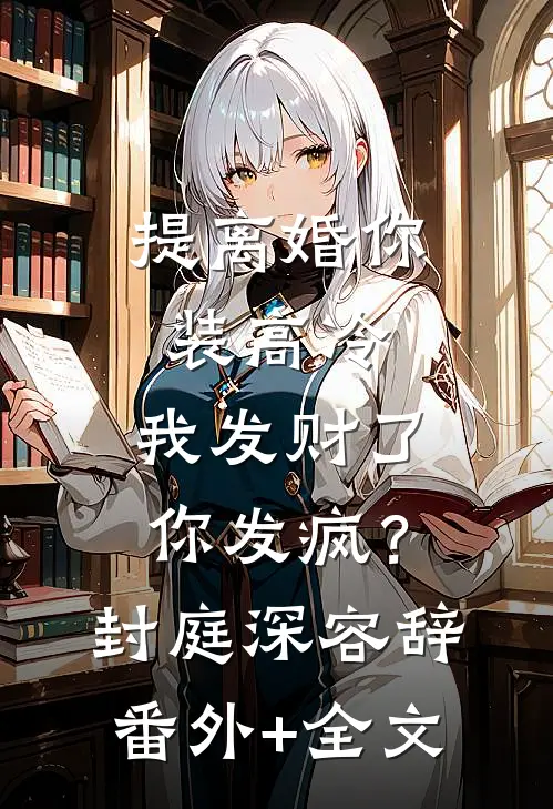 提离婚你装高冷，我发财了你发疯？封庭深容辞:(番外)+(全文)