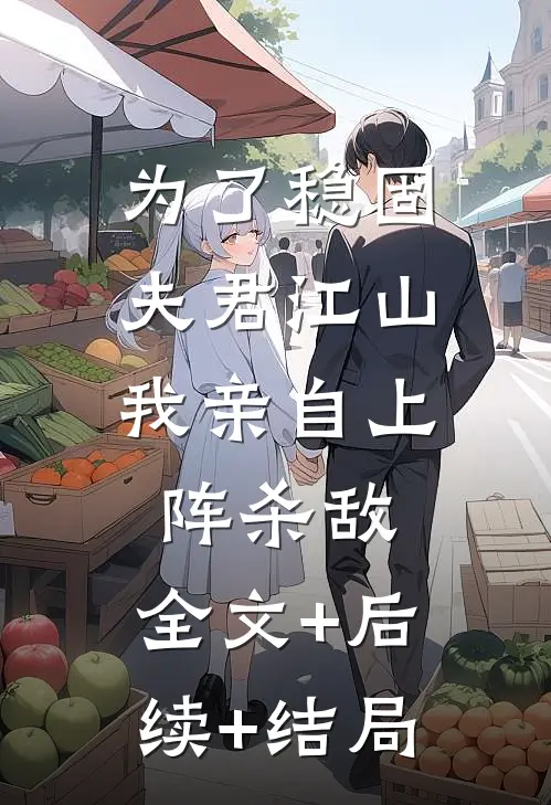 为了稳固夫君江山，我亲自上阵杀敌:全文+后续+结局