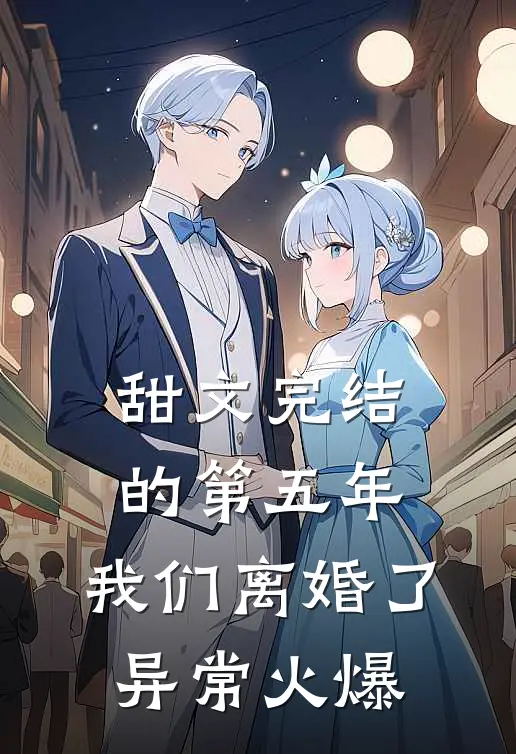 甜文完结的第五年，我们离婚了异常火爆