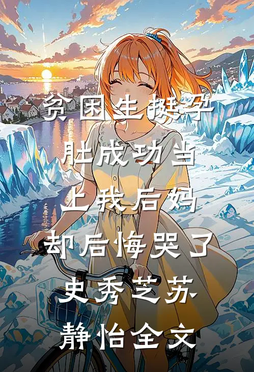 贫困生挺孕肚成功当上我后妈，却后悔哭了史秀芝苏静怡全文