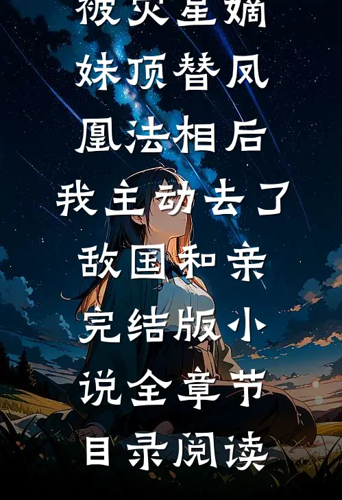 被灾星嫡妹顶替凤凰法相后，我主动去了敌国和亲完结版小说全章节目录阅读