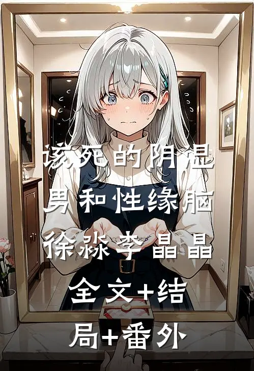 该死的阴湿男和性缘脑徐淼李晶晶:全文+结局+番外