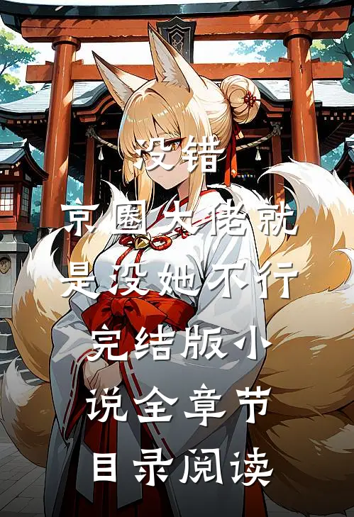 没错，京圈大佬就是没她不行完结版小说全章节目录阅读