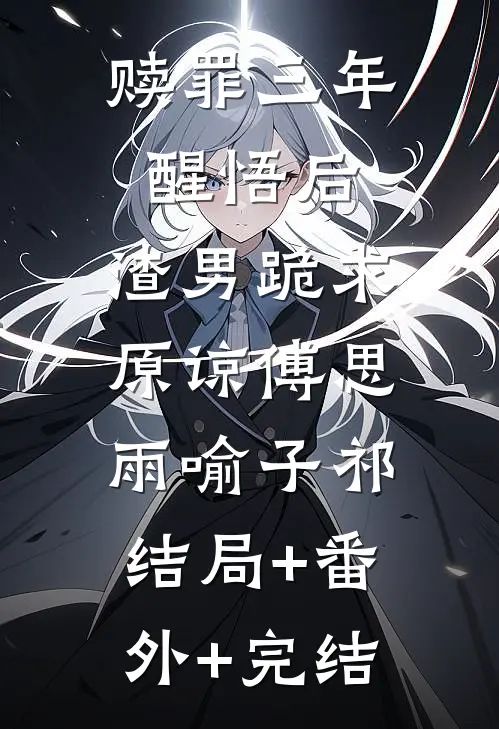 赎罪三年醒悟后，渣男跪求原谅傅思雨喻子祁:结局+番外+完结